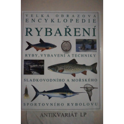 Velká obrazová encyklopedie rybaření-Ryby,vybavení a techniky sladkovodního a mořského sportovního rybolovu